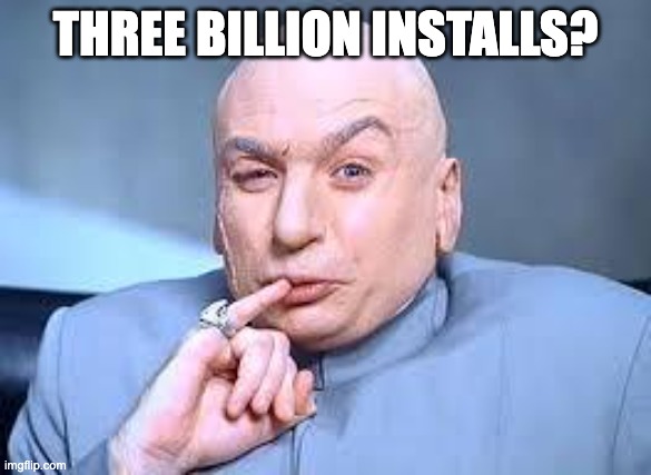 Dr Evil saying 'Three billion installs?'